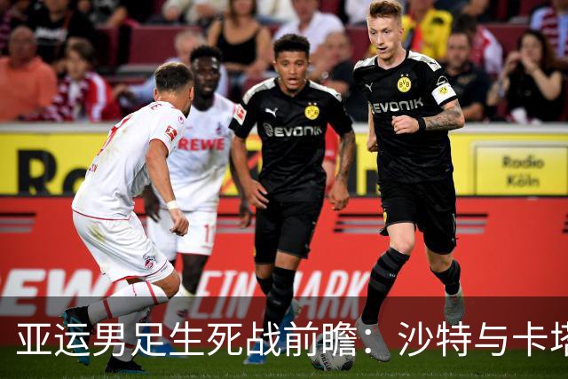 亚运男足生死战前瞻：沙特与卡塔尔谁能抢下唯一晋级名额